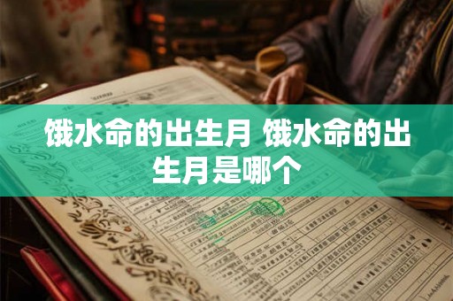 饿水命的出生月 饿水命的出生月是哪个 饿水命的出生月 饿水命的出生月是哪个