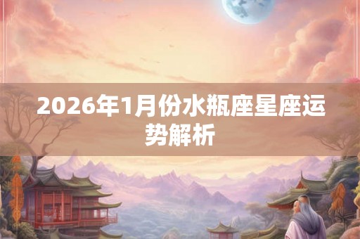 2026年1月份水瓶座星座运势解析