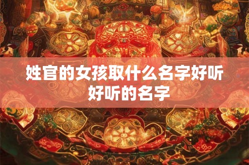 姓官的女孩取什么名字好听  好听的名字