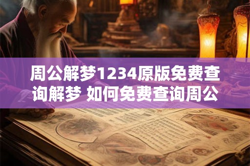 周公解梦1234原版免费查询解梦 如何免费查询周公解梦1234的原版解释