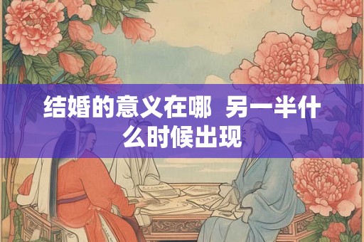 结婚的意义在哪  另一半什么时候出现