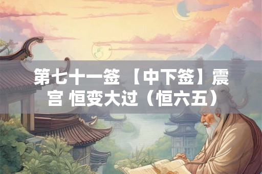 第七十一签 【中下签】震宫 恒变大过（恒六五）