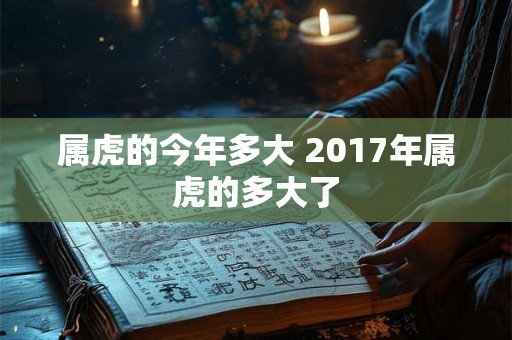 属虎的今年多大 2017年属虎的多大了