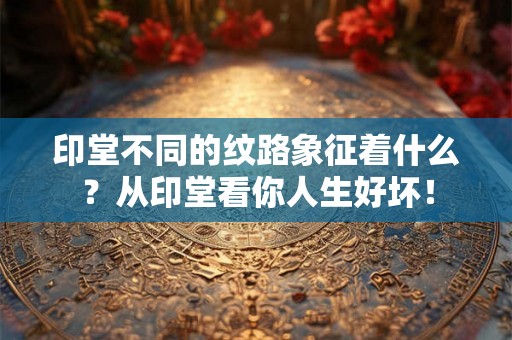 印堂不同的纹路象征着什么?从印堂看你人生好坏! 印堂不同的纹路象征着什么?从印堂看你人生好坏!