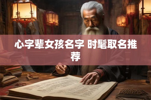 心字辈女孩名字 时髦取名推荐 心字辈女孩名字 时髦取名推荐