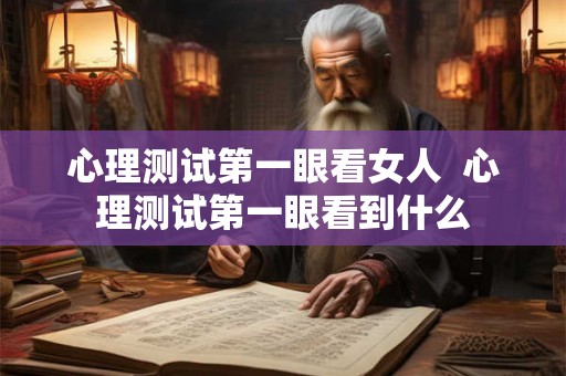 心理测试第一眼看女人  心理测试第一眼看到什么