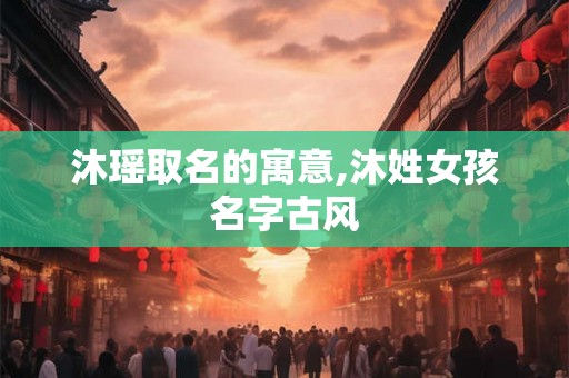 沐瑶取名的寓意,沐姓女孩名字古风