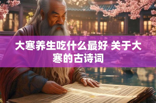 大寒养生吃什么最好 关于大寒的古诗词