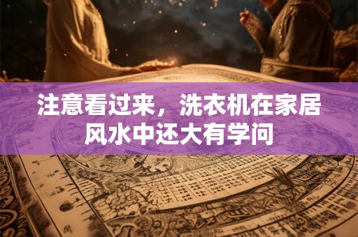 注意看过来，洗衣机在家居风水中还大有学问