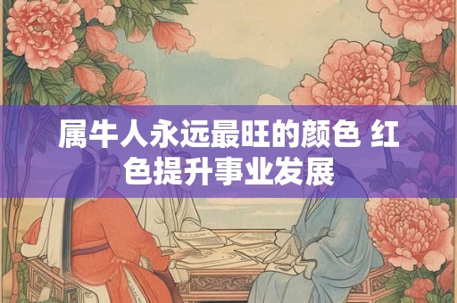 属牛人永远最旺的颜色 红色提升事业发展
