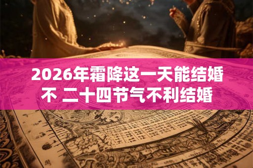2026年霜降这一天能结婚不 二十四节气不利结婚