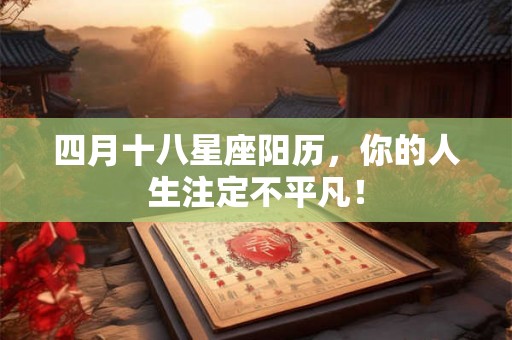 四月十八星座阳历，你的人生注定不平凡！