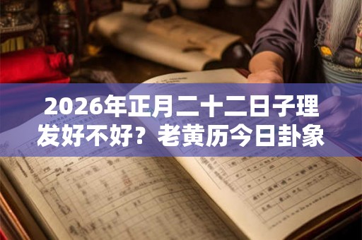 2026年正月二十二日子理发好不好？老黄历今日卦象如何？