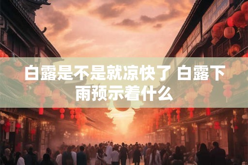 白露是不是就凉快了 白露下雨预示着什么