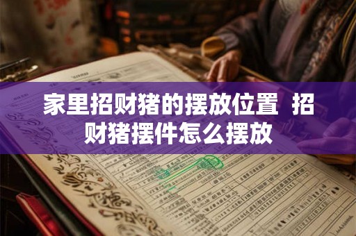 家里招财猪的摆放位置  招财猪摆件怎么摆放
