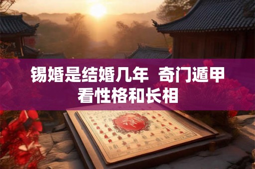 锡婚是结婚几年  奇门遁甲看性格和长相