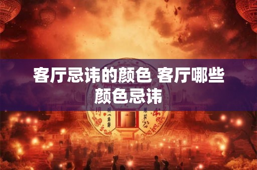 客厅忌讳的颜色 客厅哪些颜色忌讳