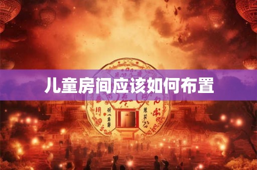 儿童房间应该如何布置