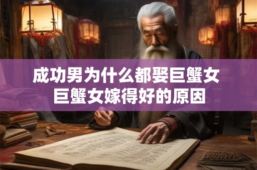 成功男为什么都娶巨蟹女 巨蟹女嫁得好的原因