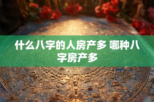 什么八字的人房产多 哪种八字房产多