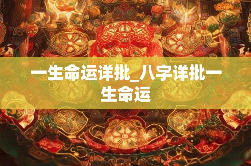一生命运详批_八字详批一生命运 一生命运详批_八字详批一生命运
