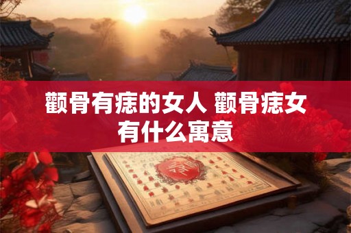 颧骨有痣的女人 颧骨痣女有什么寓意