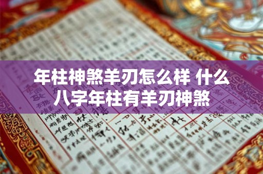 年柱神煞羊刃怎么样 什么八字年柱有羊刃神煞