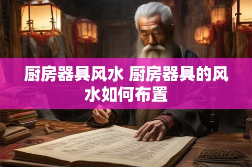 厨房器具风水 厨房器具的风水如何布置