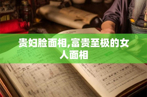 贵妇脸面相,富贵至极的女人面相