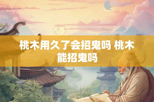 桃木用久了会招鬼吗 桃木能招鬼吗