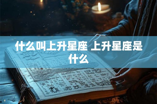 什么叫上升星座 上升星座是什么