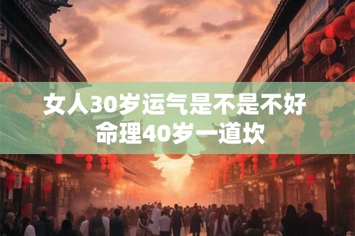 女人30岁运气是不是不好  命理40岁一道坎
