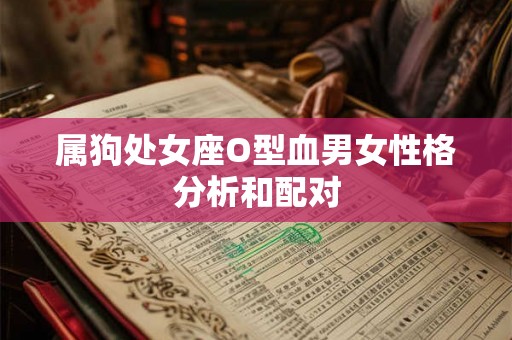 属狗处女座O型血男女性格分析和配对 属狗处女座O型血男女性格分析和配对