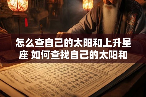 怎么查自己的太阳和上升星座 如何查找自己的太阳和上升星座