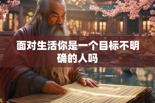面对生活你是一个目标不明确的人吗