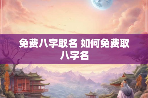 免费八字取名 如何免费取八字名