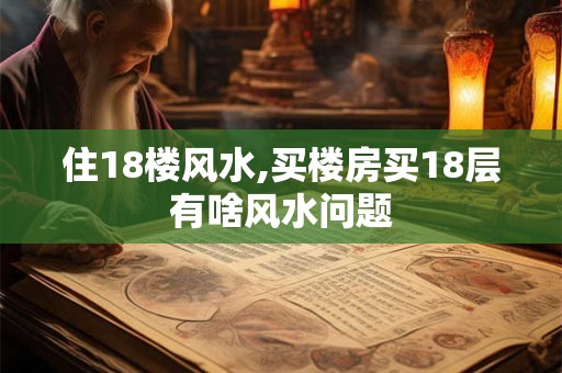 住18楼风水,买楼房买18层有啥风水问题