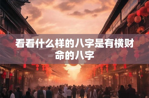 看看什么样的八字是有横财命的八字