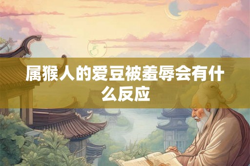 属猴人的爱豆被羞辱会有什么反应