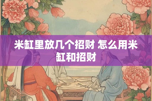 米缸里放几个招财 怎么用米缸和招财