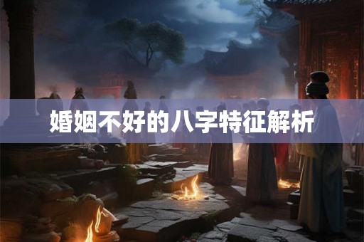 婚姻不好的八字特征解析