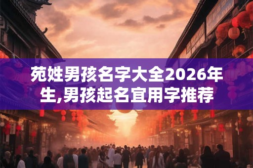 苑姓男孩名字大全2026年生,男孩起名宜用字推荐