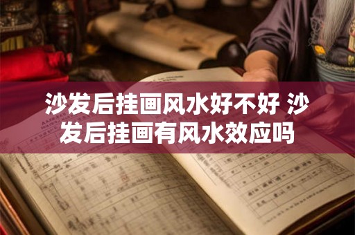 沙发后挂画风水好不好 沙发后挂画有风水效应吗