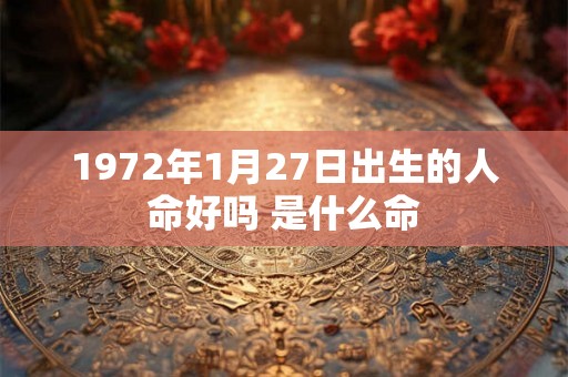1972年1月27日出生的人命好吗 是什么命 1972年1月27日出生的人命好吗 是什么命