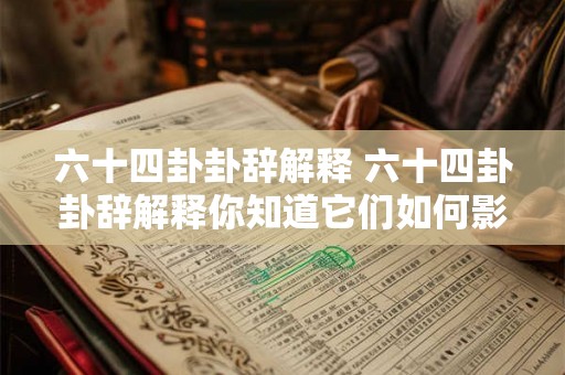 六十四卦卦辞解释 六十四卦卦辞解释你知道它们如何影响现实生活吗 六十四卦卦辞解释 六十四卦卦辞解释你知道它们如何影响现实生活吗