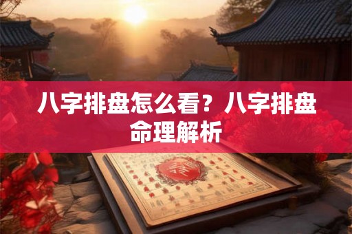 八字排盘怎么看？八字排盘命理解析