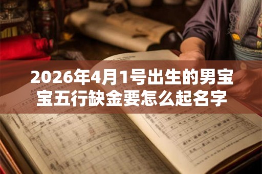2026年4月1号出生的男宝宝五行缺金要怎么起名字