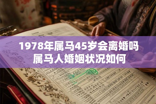1978年属马45岁会离婚吗 属马人婚姻状况如何