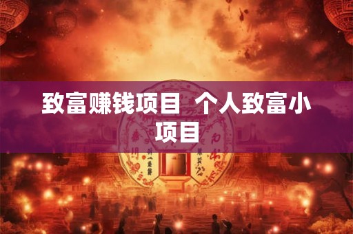 致富赚钱项目 个人致富小项目 致富赚钱项目 个人致富小项目