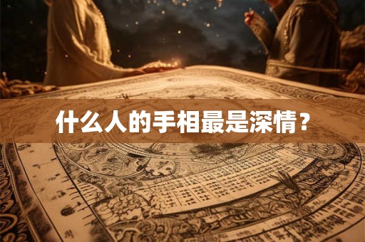 什么人的手相最是深情? 什么人的手相最是深情?